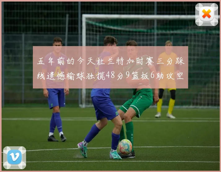 五年前的今天杜兰特加时赛三分踩线遗憾输球独揽48分9篮板6助攻空砍成悲剧