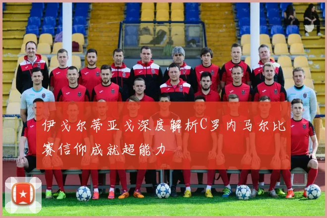 伊戈尔蒂亚戈深度解析C罗内马尔比赛信仰成就超能力