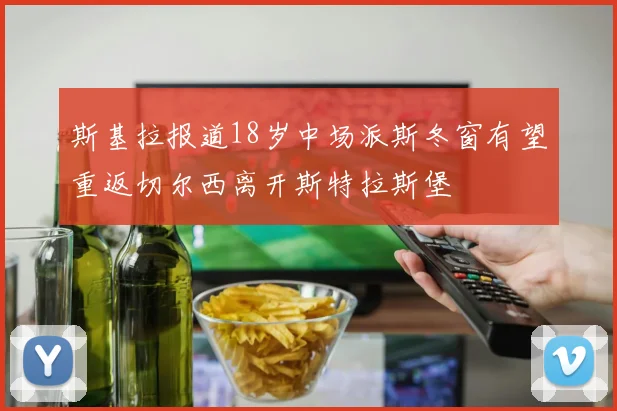 斯基拉报道18岁中场派斯冬窗有望重返切尔西离开斯特拉斯堡