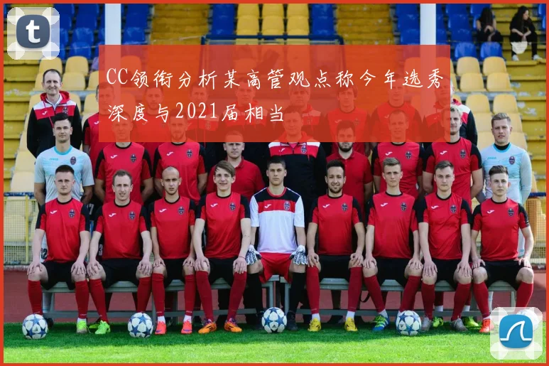 CC领衔分析某高管观点称今年选秀深度与2021届相当
